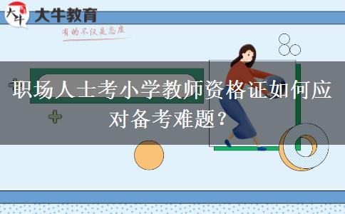 职场人士考小学教师资格证如何应对备考难题？