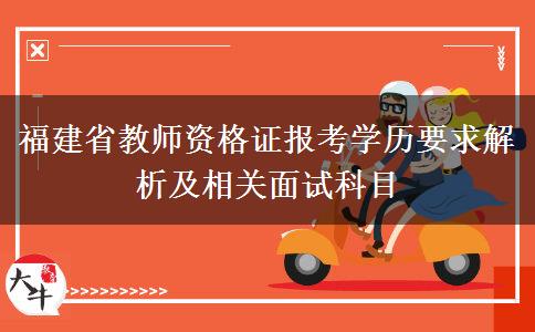 福建省教师资格证报考学历要求解析及相关面试科目