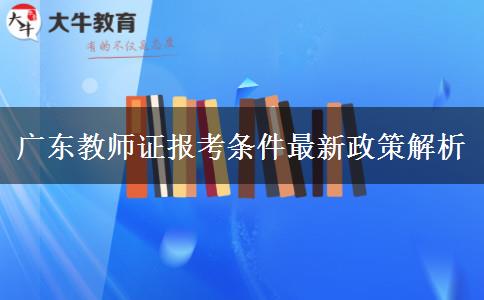 广东教师证报考条件最新政策解析