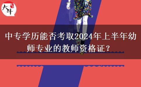 中专学历能否考取2024年上半年幼师专业的教师资格证？