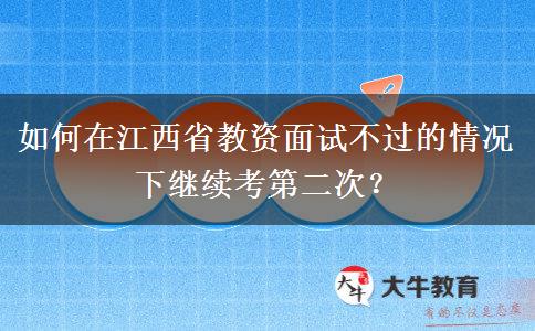 如何在江西省教资面试不过的情况下继续考第二次？