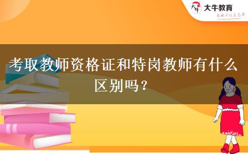 考取教师资格证和特岗教师有什么区别吗？