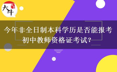 今年非全日制本科学历是否能报考初中教师资格证考试？