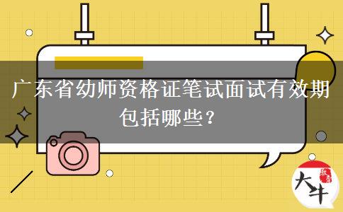 广东省幼师资格证笔试面试有效期包括哪些？ 