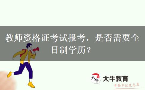 教师资格证考试报考，是否需要全日制学历？