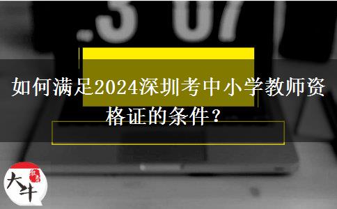如何满足2024深圳考中小学教师资格证的条件？