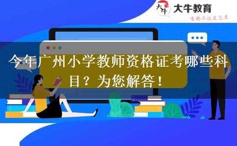 今年广州小学教师资格证考哪些科目？为您解答！