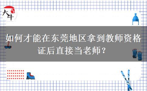 如何才能在东莞地区拿到教师资格证后直接当老师？