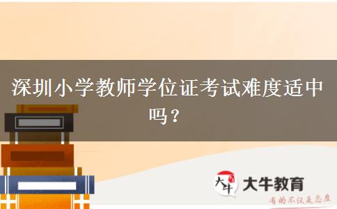 深圳小学教师学位证考试难度适中吗？