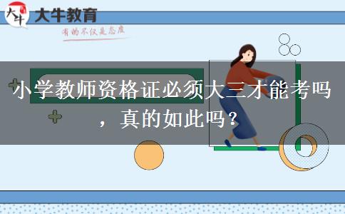 小学教师资格证必须大三才能考吗，真的如此吗？