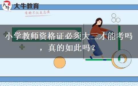 小学教师资格证必须大三才能考吗，真的如此吗？