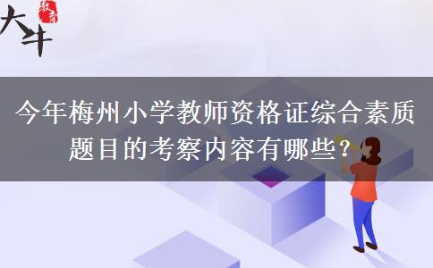 今年梅州小学教师资格证综合素质题目的考察内容有哪些？