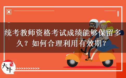 统考教师资格考试成绩能够保留多久？如何合理利用有效期？