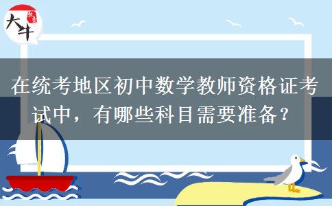 在统考地区初中数学教师资格证考试中，有哪些科目需要准备？