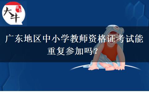 广东地区中小学教师资格证考试能重复参加吗？