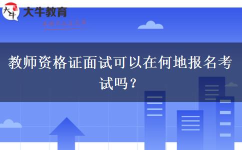 教师资格证面试可以在何地报名考试吗？