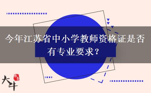 今年江苏省中小学教师资格证是否有专业要求？