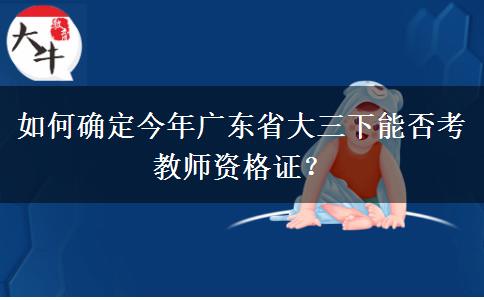 如何确定今年广东省大三下能否考教师资格证？