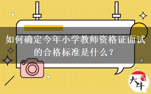 如何确定今年小学教师资格证面试的合格标准是什么？