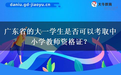 广东省的大一学生是否可以考取中小学教师资格证？