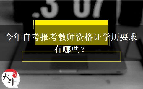 今年自考报考教师资格证学历要求有哪些？