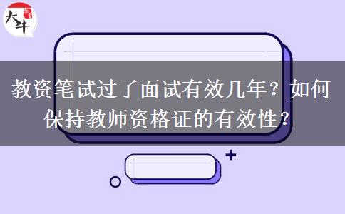 教资笔试过了面试有效几年？如何保持教师资格证的有效性？