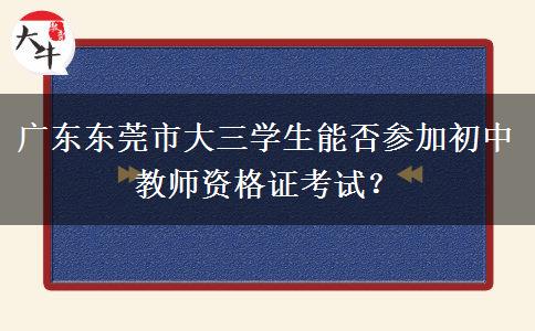 广东东莞市大三学生能否参加初中教师资格证考试？