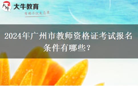 2024年广州市教师资格证考试报名条件有哪些？