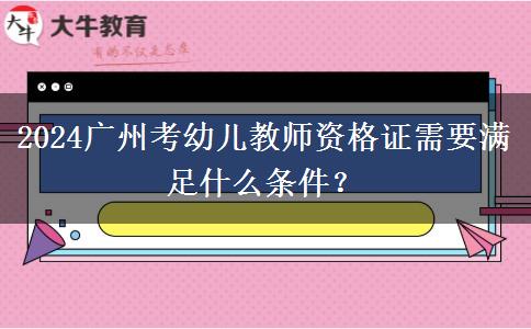 2024广州考幼儿教师资格证需要满足什么条件？