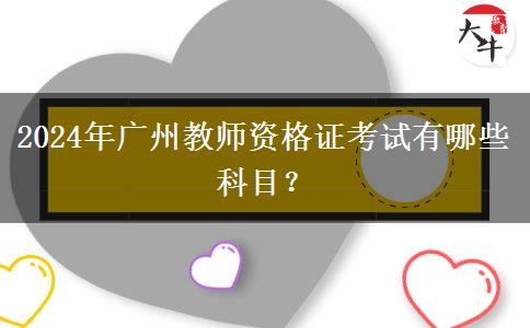 2024年广州教师资格证考试有哪些科目？