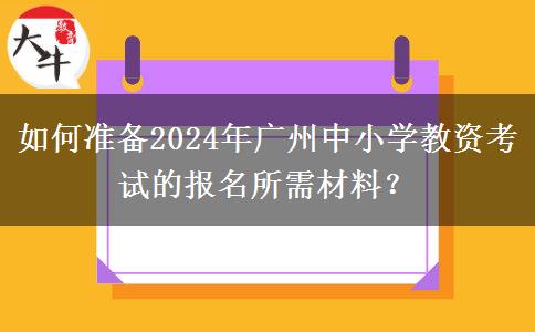 如何准备2024年广州中小学教资考试的报名所需材料？