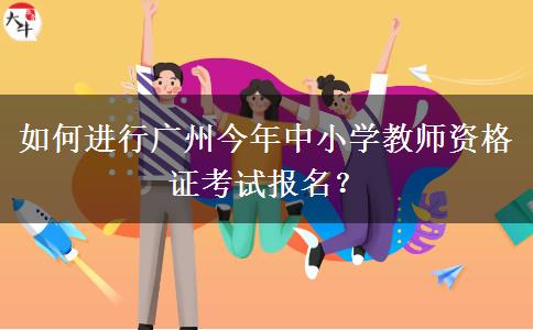 如何进行广州今年中小学教师资格证考试报名？