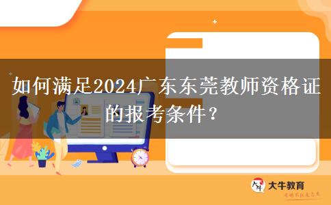如何满足2024广东东莞教师资格证的报考条件？