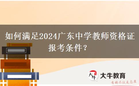 如何满足2024广东中学教师资格证报考条件？