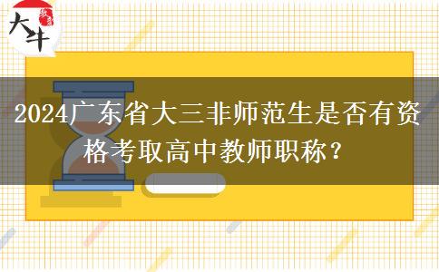 2024广东省大三非师范生是否有资格考取高中教师职称？