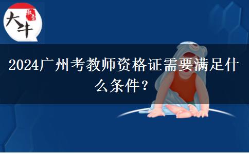 2024广州考教师资格证需要满足什么条件？