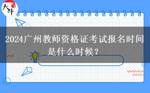 2024广州教师资格证考试报名时间是什么时候？