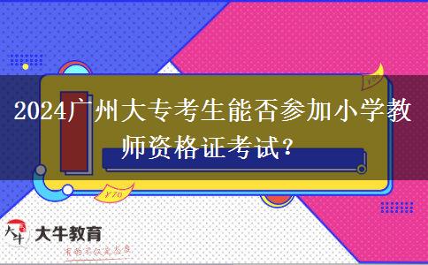 2024广州大专考生能否参加小学教师资格证考试？