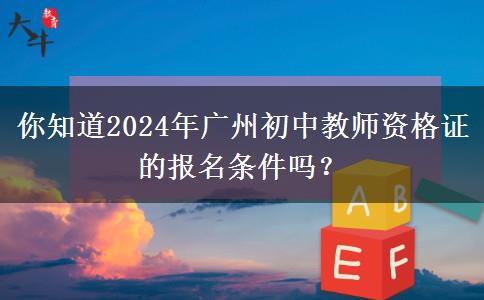 你知道2024年广州初中教师资格证的报名条件吗？