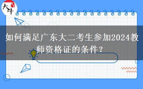 如何满足广东大二考生参加2024教师资格证的条件？