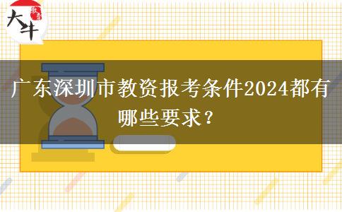 广东深圳市教资报考条件2024都有哪些要求？