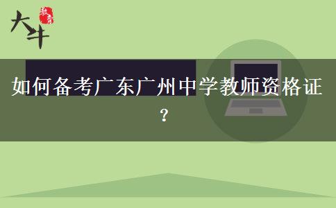 如何备考广东广州中学教师资格证？ 