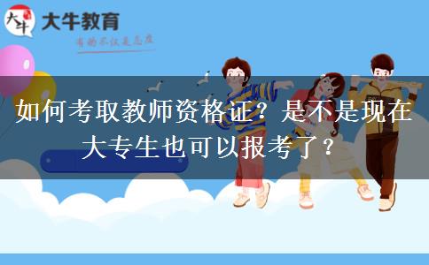 如何考取教师资格证？是不是现在大专生也可以报考了？