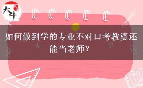 如何做到学的专业不对口考教资还能当老师？