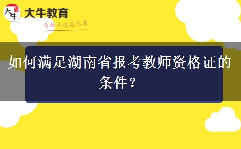 如何满足湖南省报考教师资格证的条件？
