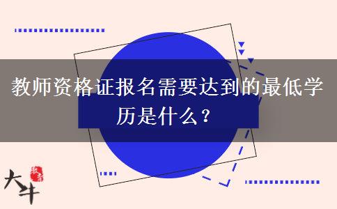 教师资格证报名需要达到的最低学历是什么？