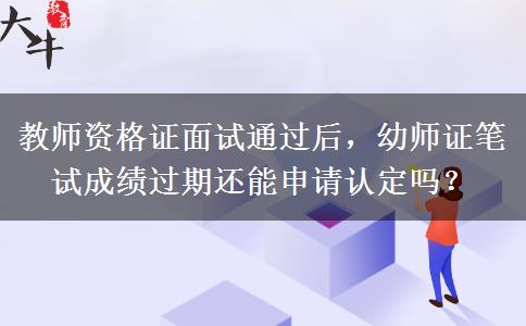 教师资格证面试通过后，幼师证笔试成绩过期还能申请认定吗？