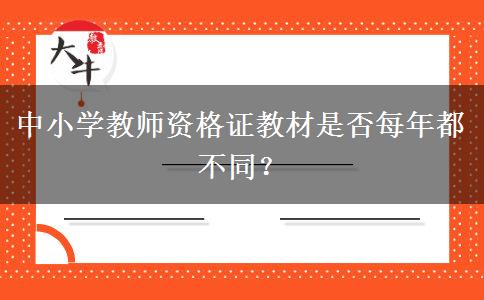 中小学教师资格证教材是否每年都不同？