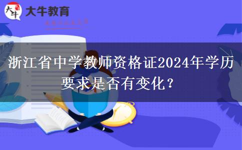 浙江省中学教师资格证2024年学历要求是否有变化？