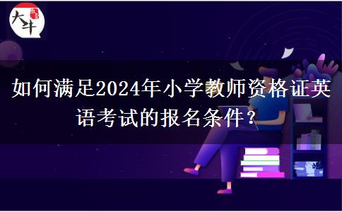 如何满足2024年小学教师资格证英语考试的报名条件？